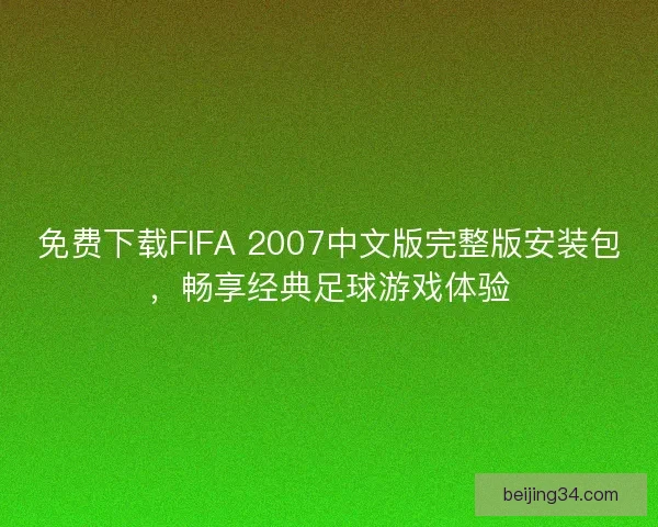免费下载FIFA 2007中文版完整版安装包，畅享经典足球游戏体验