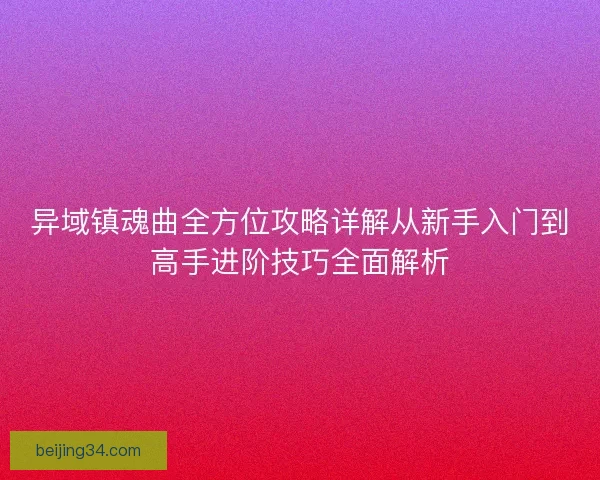 异域镇魂曲全方位攻略详解从新手入门到高手进阶技巧全面解析