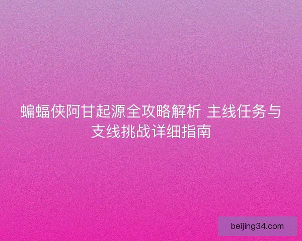 蝙蝠侠阿甘起源全攻略解析 主线任务与支线挑战详细指南
