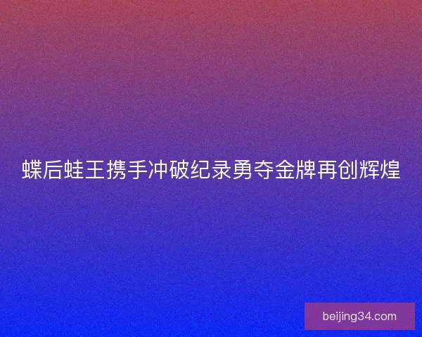 蝶后蛙王携手冲破纪录勇夺金牌再创辉煌