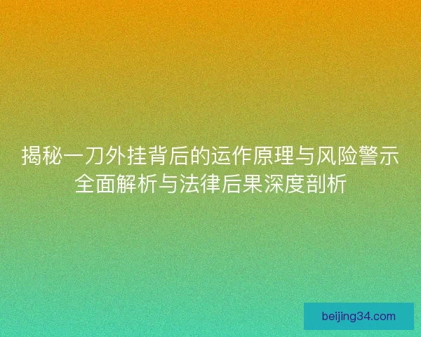 揭秘一刀外挂背后的运作原理与风险警示全面解析与法律后果深度剖析